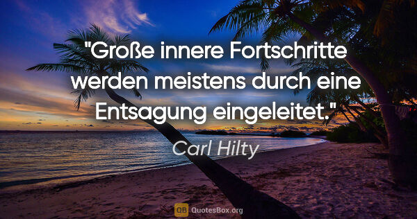 Carl Hilty Zitat: "Große innere Fortschritte werden meistens durch eine Entsagung..."
