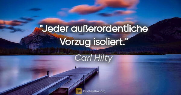 Carl Hilty Zitat: "Jeder außerordentliche Vorzug isoliert."