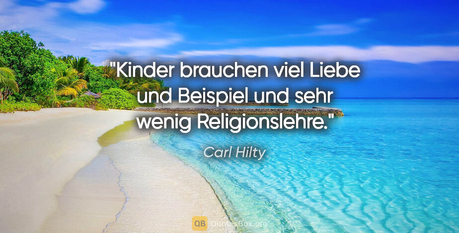 Carl Hilty Zitat: "Kinder brauchen viel Liebe und Beispiel und sehr wenig..."