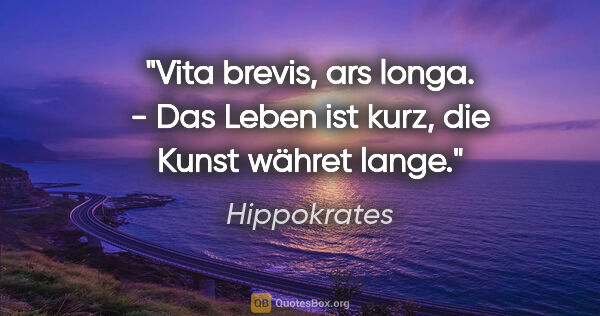 Hippokrates Zitat: "Vita brevis, ars longa. - Das Leben ist kurz, die Kunst währet..."