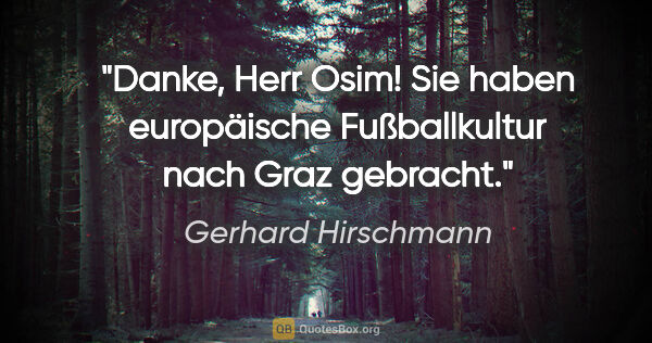 Gerhard Hirschmann Zitat: "Danke, Herr Osim! Sie haben europäische Fußballkultur nach..."
