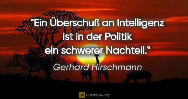 Gerhard Hirschmann Zitat: "Ein Überschuß an Intelligenz ist in der Politik ein schwerer..."