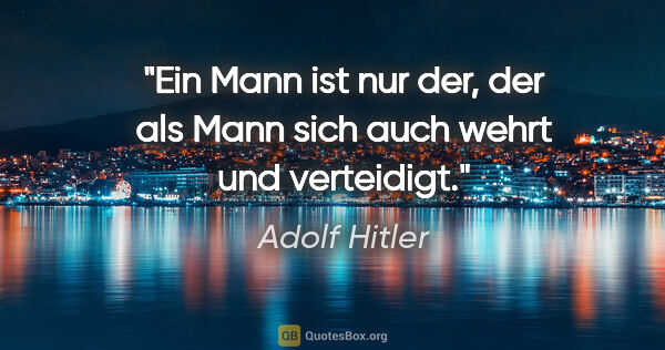 Adolf Hitler Zitat: "Ein Mann ist nur der, der als Mann sich auch wehrt und..."