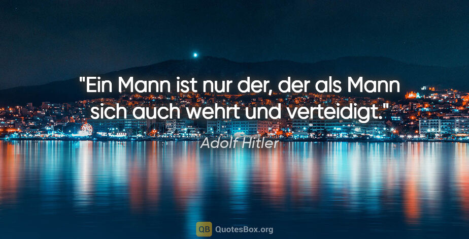 Adolf Hitler Zitat: "Ein Mann ist nur der, der als Mann sich auch wehrt und..."