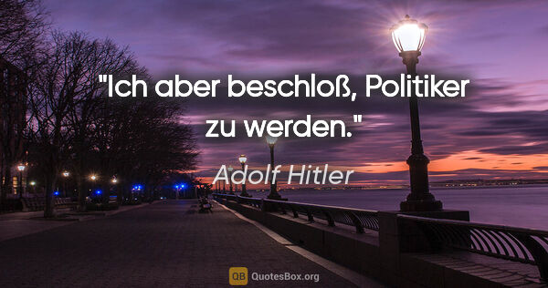 Adolf Hitler Zitat: "Ich aber beschloß, Politiker zu werden."