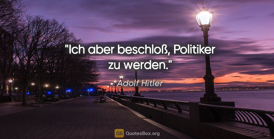 Adolf Hitler Zitat: "Ich aber beschloß, Politiker zu werden."