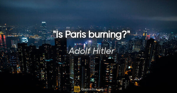 Adolf Hitler Zitat: "Is Paris burning?"