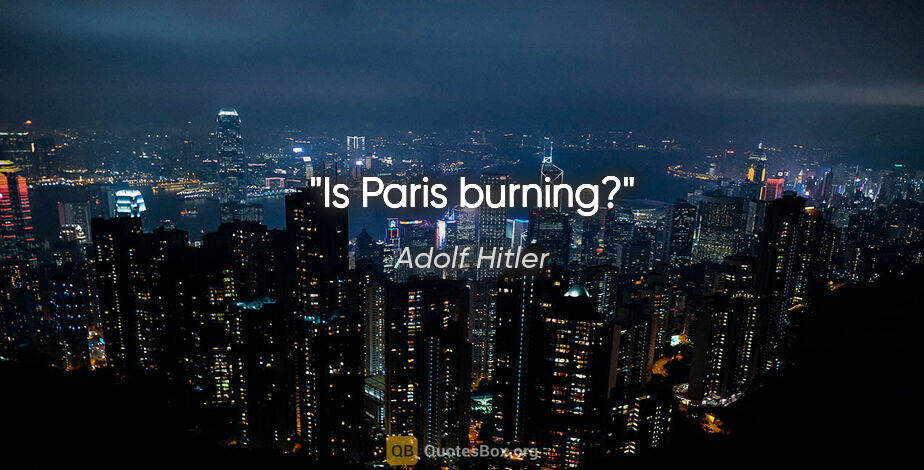 Adolf Hitler Zitat: "Is Paris burning?"