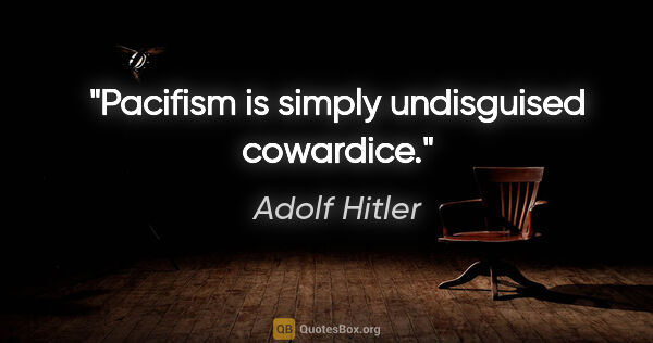 Adolf Hitler Zitat: "Pacifism is simply undisguised cowardice."