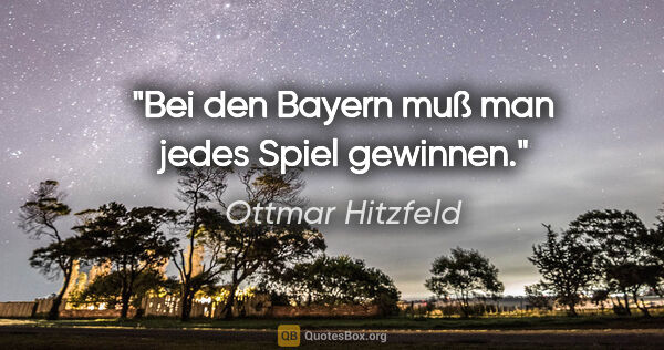 Ottmar Hitzfeld Zitat: "Bei den Bayern muß man jedes Spiel gewinnen."