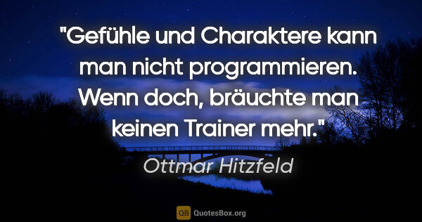 Ottmar Hitzfeld Zitat: "Gefühle und Charaktere kann man nicht programmieren. Wenn..."