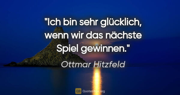 Ottmar Hitzfeld Zitat: "Ich bin sehr glücklich, wenn wir das nächste Spiel gewinnen."