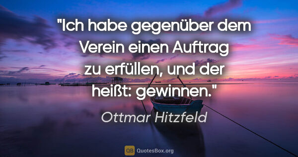 Ottmar Hitzfeld Zitat: "Ich habe gegenüber dem Verein einen Auftrag zu erfüllen, und..."