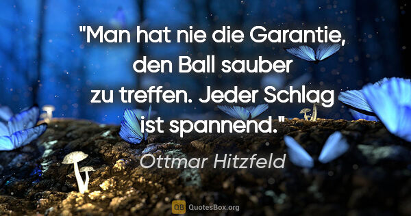 Ottmar Hitzfeld Zitat: "Man hat nie die Garantie, den Ball sauber zu treffen. Jeder..."