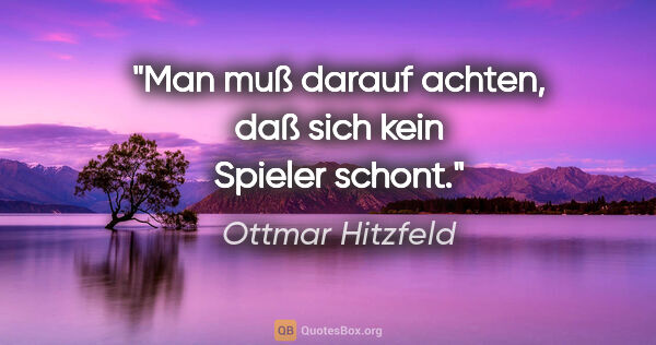 Ottmar Hitzfeld Zitat: "Man muß darauf achten, daß sich kein Spieler schont."