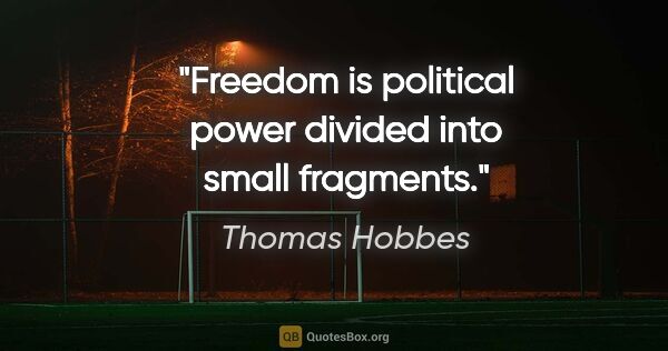 Thomas Hobbes Zitat: "Freedom is political power divided into small fragments."