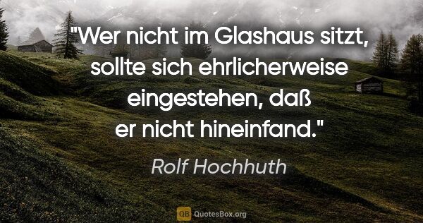 Rolf Hochhuth Zitat: "Wer nicht im Glashaus sitzt, sollte sich ehrlicherweise..."