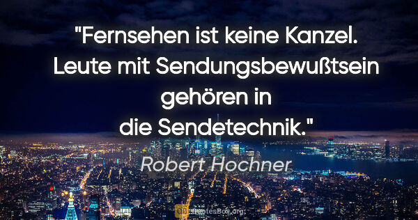 Robert Hochner Zitat: "Fernsehen ist keine Kanzel. Leute mit Sendungsbewußtsein..."
