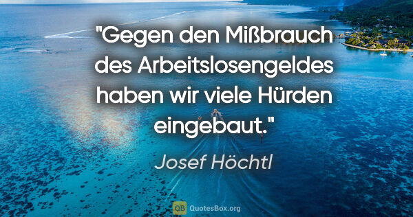 Josef Höchtl Zitat: "Gegen den Mißbrauch des Arbeitslosengeldes haben wir viele..."