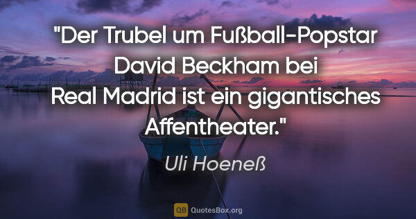 Uli Hoeneß Zitat: "Der Trubel um Fußball-Popstar David Beckham bei Real Madrid..."