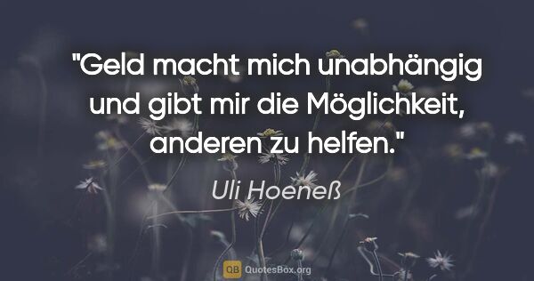 Uli Hoeneß Zitat: "Geld macht mich unabhängig und gibt mir die Möglichkeit,..."