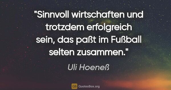 Uli Hoeneß Zitat: "Sinnvoll wirtschaften und trotzdem erfolgreich sein, das paßt..."