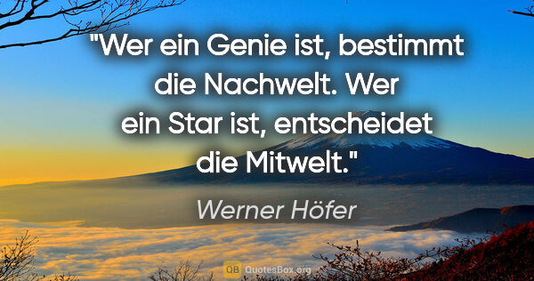 Werner Höfer Zitat: "Wer ein Genie ist, bestimmt die Nachwelt. Wer ein Star ist,..."