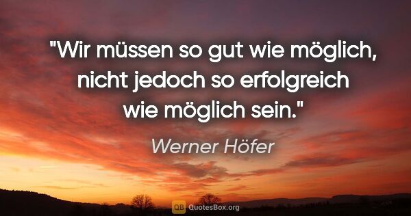 Werner Höfer Zitat: "Wir müssen so gut wie möglich, nicht jedoch so erfolgreich wie..."