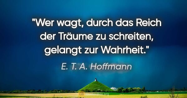 E. T. A. Hoffmann Zitat: "Wer wagt, durch das Reich der Träume zu schreiten, gelangt zur..."