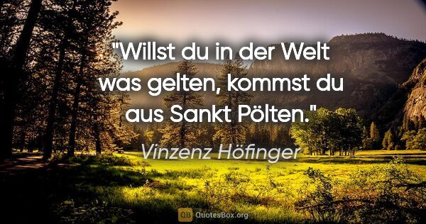 Vinzenz Höfinger Zitat: "Willst du in der Welt was gelten, kommst du aus Sankt Pölten."