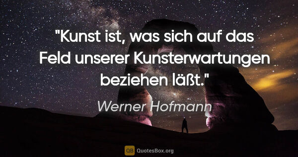 Werner Hofmann Zitat: "Kunst ist, was sich auf das Feld unserer Kunsterwartungen..."
