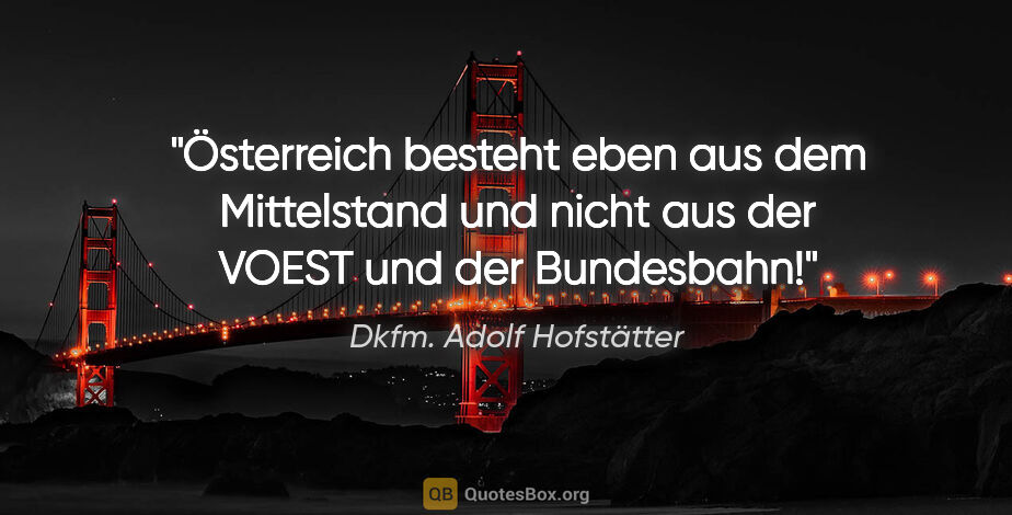 Dkfm. Adolf Hofstätter Zitat: "Österreich besteht eben aus dem Mittelstand und nicht aus der..."