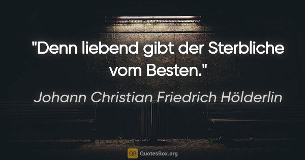 Johann Christian Friedrich Hölderlin Zitat: "Denn liebend gibt der Sterbliche vom Besten."