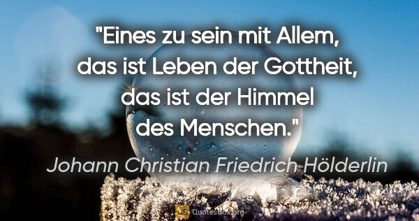 Johann Christian Friedrich Hölderlin Zitat: "Eines zu sein mit Allem, das ist Leben der Gottheit, das ist..."