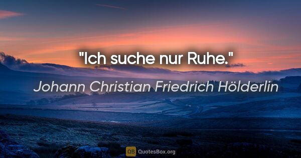 Johann Christian Friedrich Hölderlin Zitat: "Ich suche nur Ruhe."