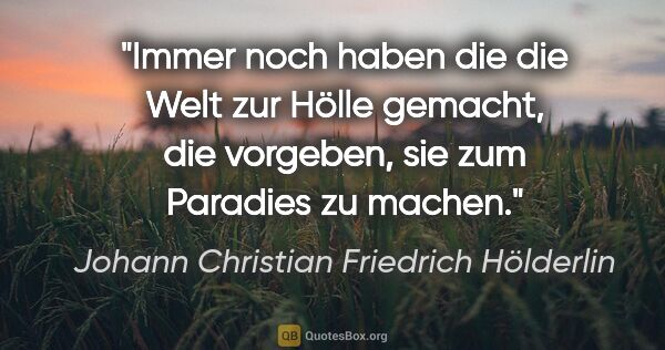 Johann Christian Friedrich Hölderlin Zitat: "Immer noch haben die die Welt zur Hölle gemacht, die vorgeben,..."
