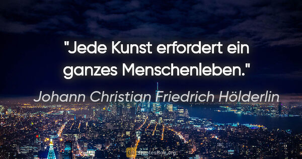 Johann Christian Friedrich Hölderlin Zitat: "Jede Kunst erfordert ein ganzes Menschenleben."