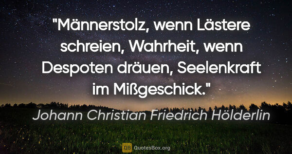 Johann Christian Friedrich Hölderlin Zitat: "Männerstolz, wenn Lästere schreien, Wahrheit, wenn Despoten..."
