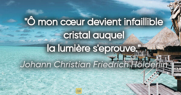 Johann Christian Friedrich Hölderlin Zitat: "Ô mon cœur devient infaillible cristal auquel la lumière..."