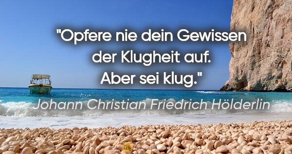 Johann Christian Friedrich Hölderlin Zitat: "Opfere nie dein Gewissen der Klugheit auf. Aber sei klug."