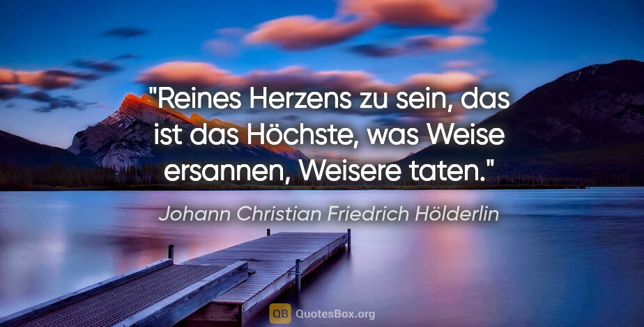 Johann Christian Friedrich Hölderlin Zitat: "Reines Herzens zu sein, das ist das Höchste, was Weise..."