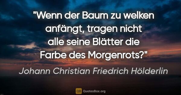 Johann Christian Friedrich Hölderlin Zitat: "Wenn der Baum zu welken anfängt, tragen nicht alle seine..."