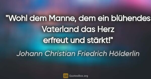 Johann Christian Friedrich Hölderlin Zitat: "Wohl dem Manne, dem ein blühendes Vaterland das Herz erfreut..."