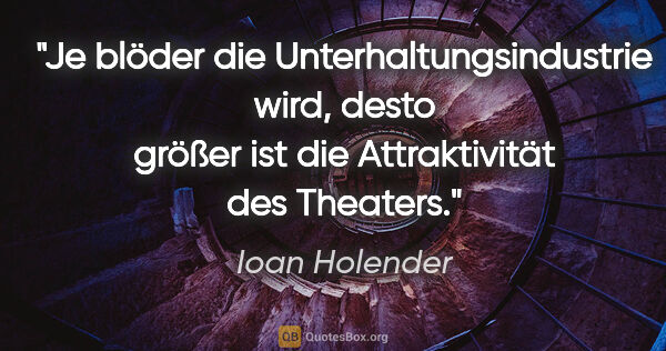 Ioan Holender Zitat: "Je blöder die Unterhaltungsindustrie wird, desto größer ist..."