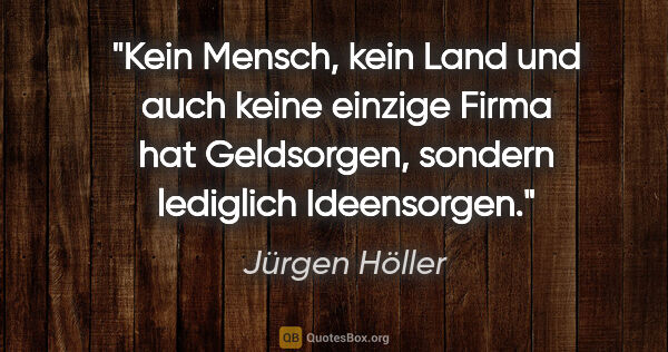 Jürgen Höller Zitat: "Kein Mensch, kein Land und auch keine einzige Firma hat..."