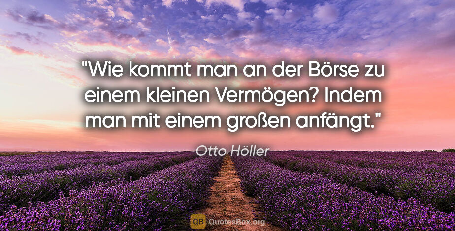 Otto Höller Zitat: "Wie kommt man an der Börse zu einem kleinen Vermögen? Indem..."