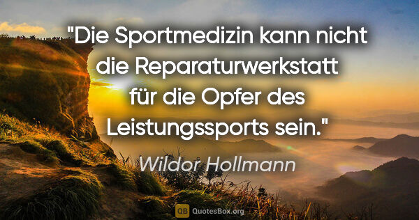 Wildor Hollmann Zitat: "Die Sportmedizin kann nicht die Reparaturwerkstatt für die..."