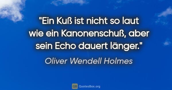 Oliver Wendell Holmes Zitat: "Ein Kuß ist nicht so laut wie ein Kanonenschuß, aber sein Echo..."