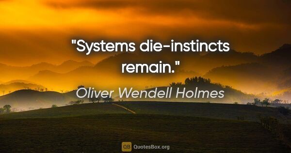 Oliver Wendell Holmes Zitat: "Systems die-instincts remain."
