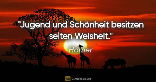 Homer Zitat: "Jugend und Schönheit besitzen selten Weisheit."